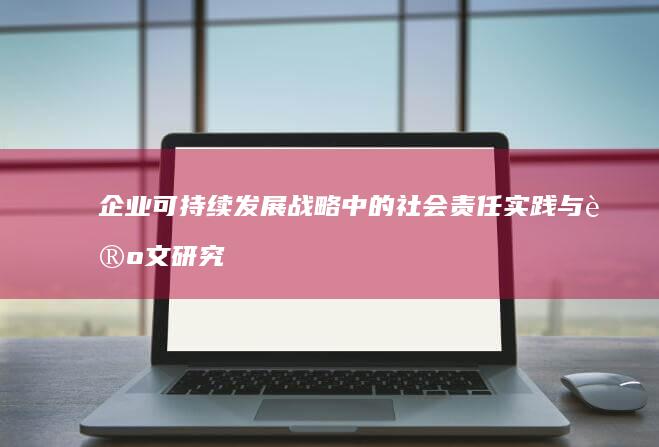 企业可持续发展战略中的社会责任实践与论文研究